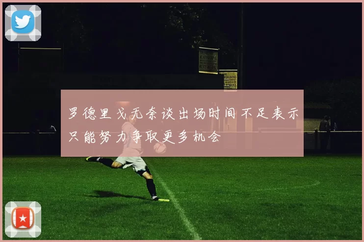 罗德里戈无奈谈出场时间不足表示只能努力争取更多机会