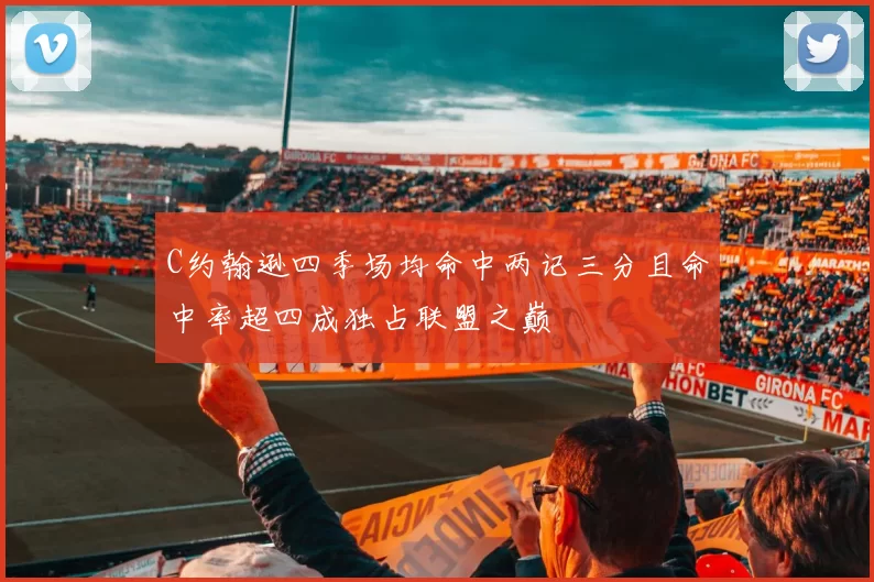 C约翰逊四季场均命中两记三分且命中率超四成独占联盟之巅