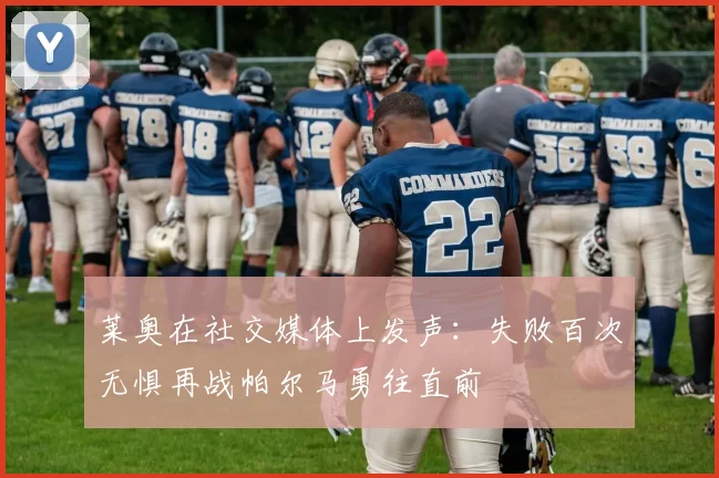 莱奥在社交媒体上发声：失败百次无惧再战帕尔马勇往直前