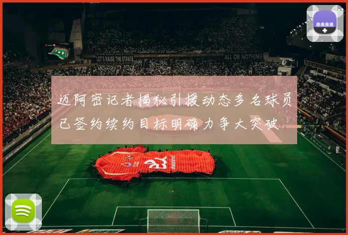 迈阿密记者揭秘引援动态多名球员已签约续约目标明确力争大突破