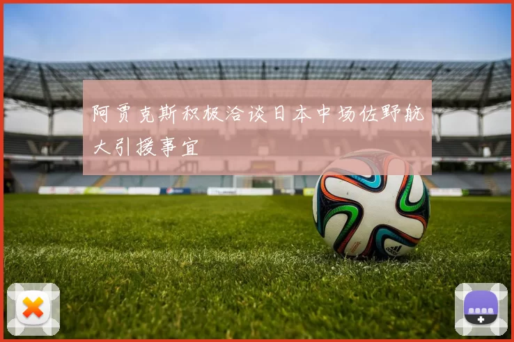 阿贾克斯积极洽谈日本中场佐野航大引援事宜