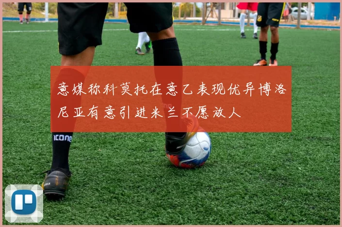 意媒称科莫托在意乙表现优异博洛尼亚有意引进米兰不愿放人