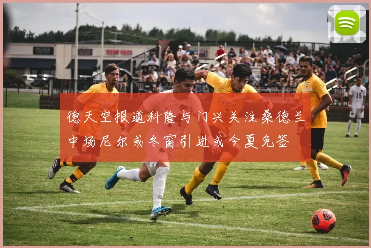 德天空报道科隆与门兴关注桑德兰中场尼尔或冬窗引进或今夏免签