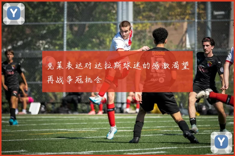 克莱表达对达拉斯球迷的感激渴望再战争冠机会