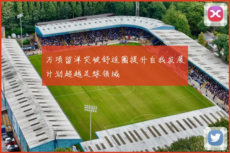 万项留洋突破舒适圈提升自我发展计划超越足球领域