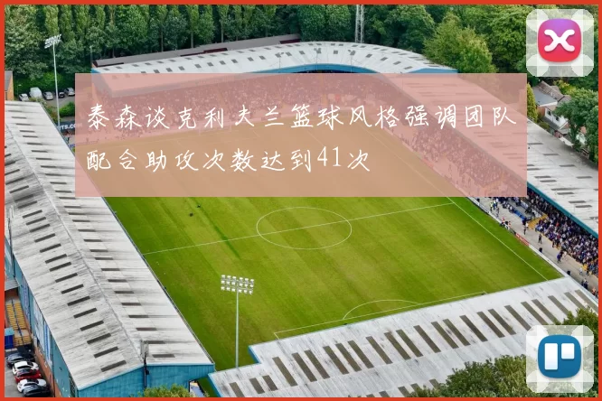 泰森谈克利夫兰篮球风格强调团队配合助攻次数达到41次