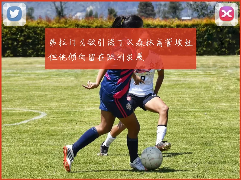 弗拉门戈欲引诺丁汉森林高管埃杜但他倾向留在欧洲发展