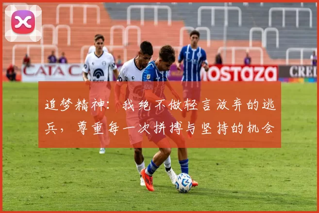 追梦精神：我绝不做轻言放弃的逃兵，尊重每一次拼搏与坚持的机会