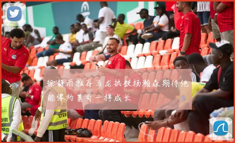 徐静雨推荐马龙执教杨瀚森期待他能像约基奇一样成长