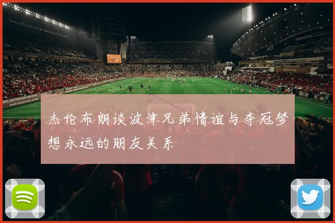 杰伦布朗谈波津兄弟情谊与夺冠梦想永远的朋友关系